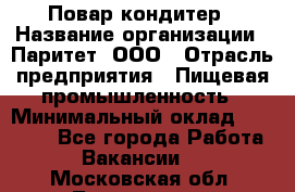 Повар-кондитер › Название организации ­ Паритет, ООО › Отрасль предприятия ­ Пищевая промышленность › Минимальный оклад ­ 29 000 - Все города Работа » Вакансии   . Московская обл.,Лыткарино г.